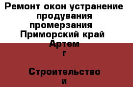 Ремонт окон устранение продувания,промерзания - Приморский край, Артем г. Строительство и ремонт » Услуги   